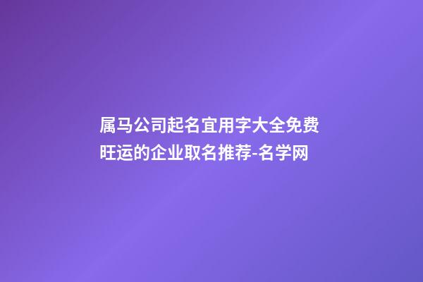 属马公司起名宜用字大全免费 旺运的企业取名推荐-名学网-第1张-公司起名-玄机派